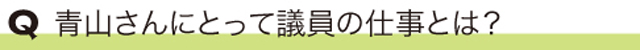 青山さんにとって議員の仕事とは？