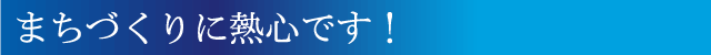 まちづくりに熱心です！